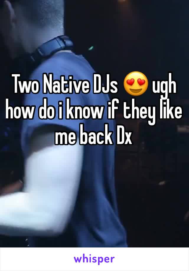 Two Native DJs 😍 ugh how do i know if they like me back Dx