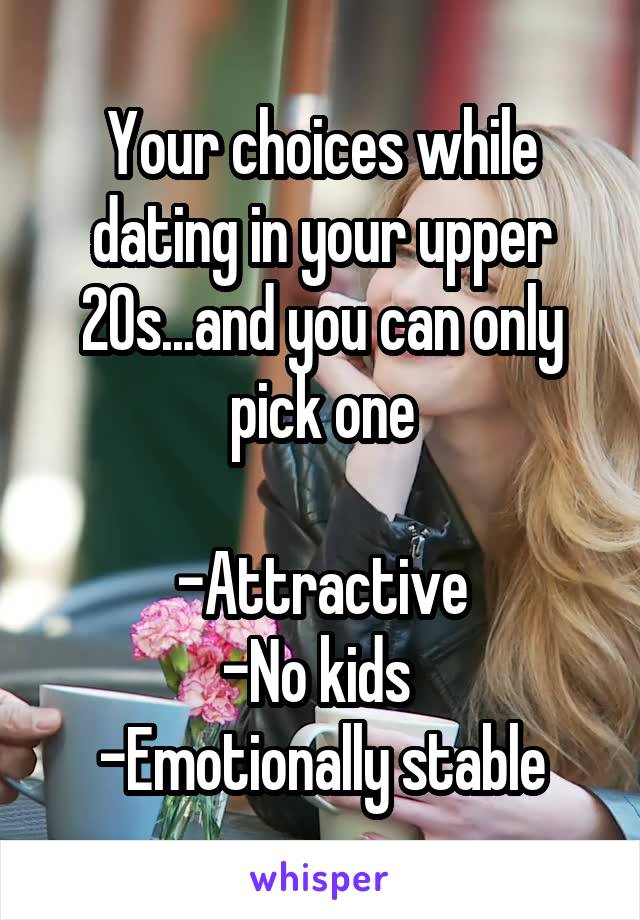 Your choices while dating in your upper 20s...and you can only pick one

-Attractive
-No kids 
-Emotionally stable