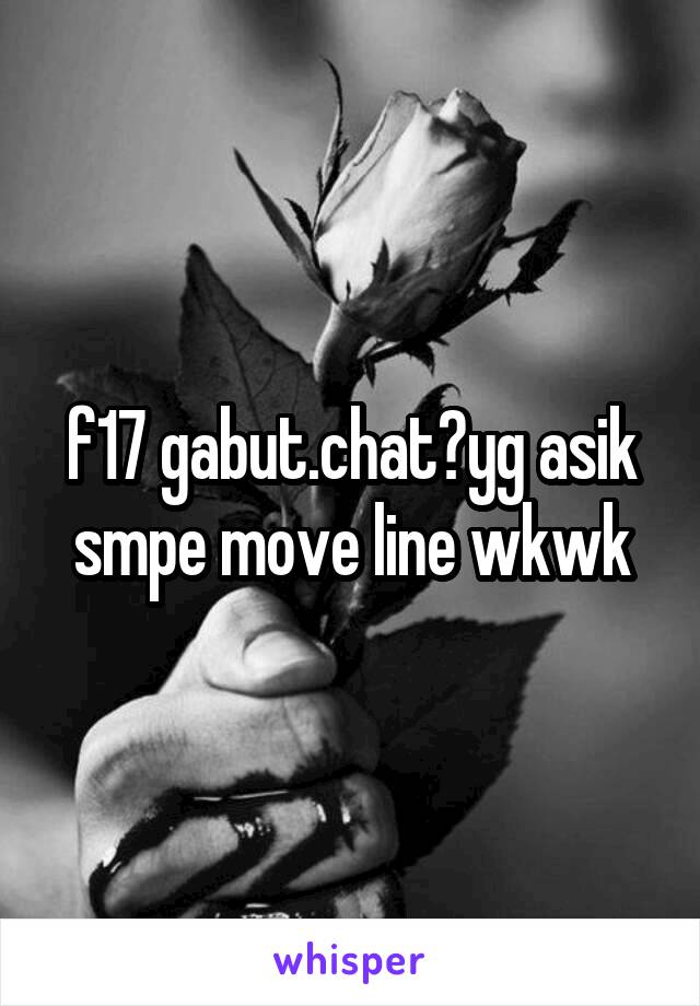 f17 gabut.chat?yg asik smpe move line wkwk