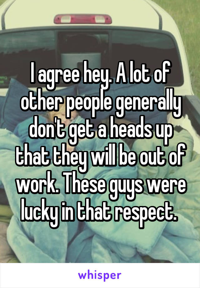 I agree hey. A lot of other people generally don't get a heads up that they will be out of work. These guys were lucky in that respect. 