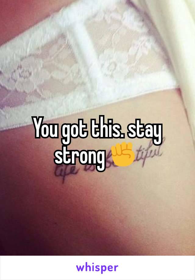You got this. stay strong✊