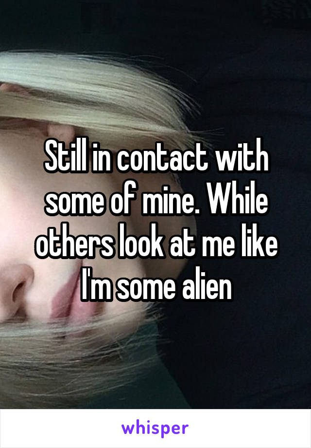Still in contact with some of mine. While others look at me like I'm some alien