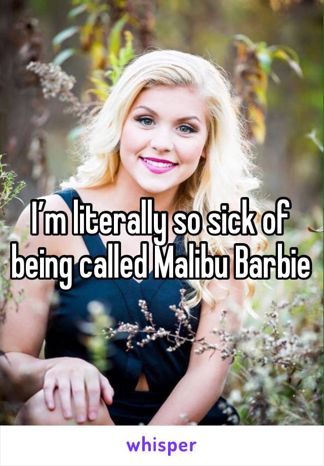 I’m literally so sick of being called Malibu Barbie 