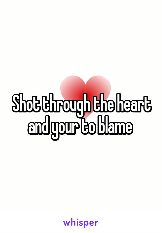 Shot through the heart and your to blame 