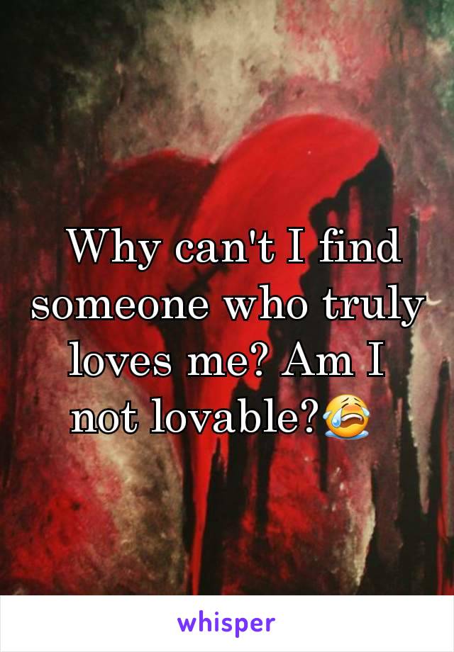 Why can't I find someone who truly loves me? Am I not lovable?😭 