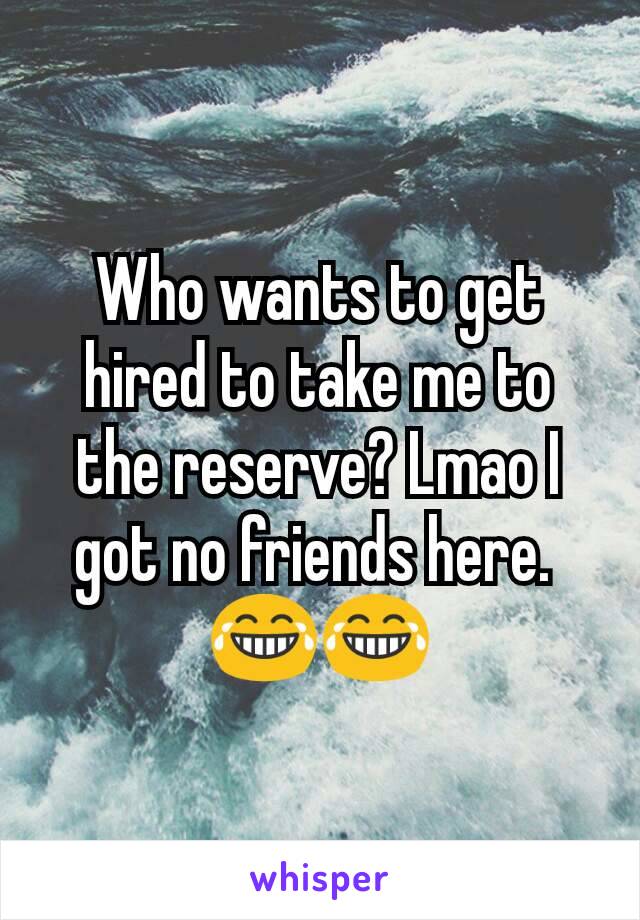 Who wants to get hired to take me to the reserve? Lmao I got no friends here. 
😂😂