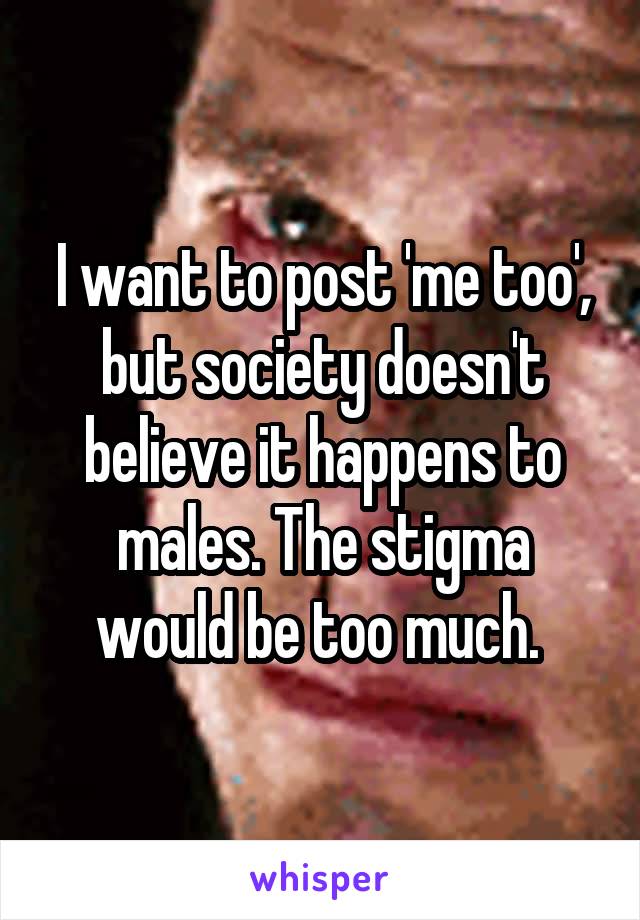 I want to post 'me too', but society doesn't believe it happens to males. The stigma would be too much. 