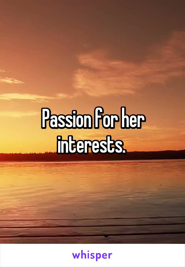 Passion for her interests. 