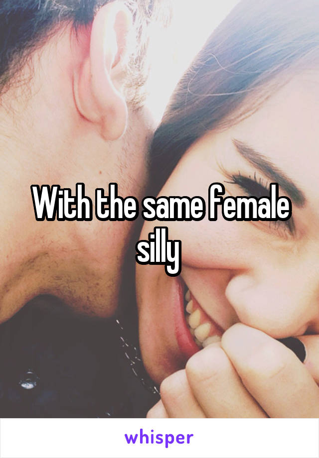 With the same female silly 