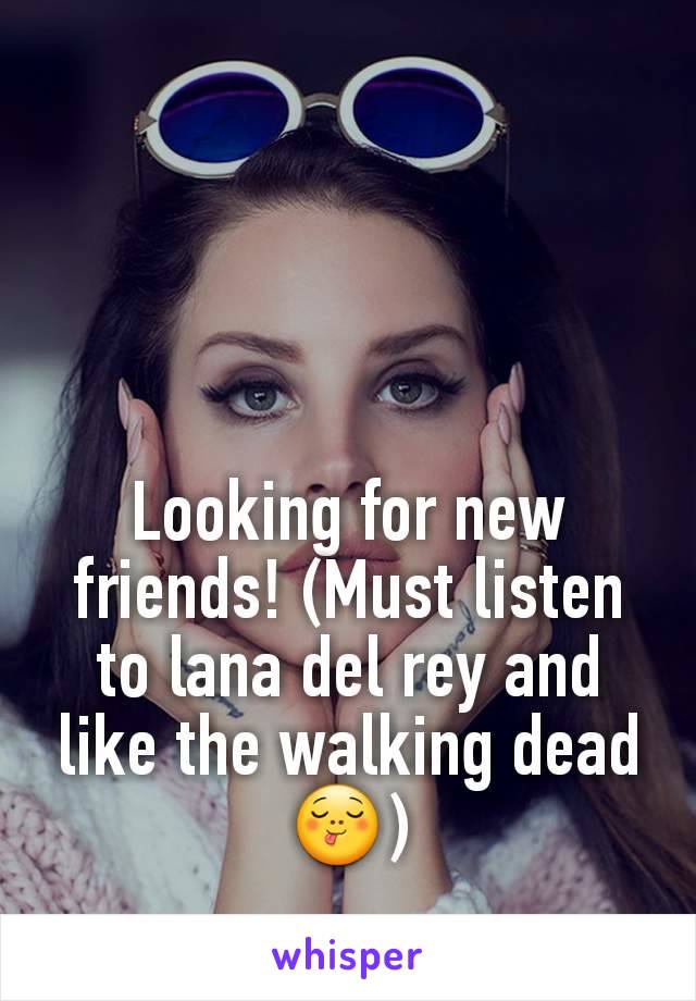 Looking for new friends! (Must listen to lana del rey and like the walking dead 😋)