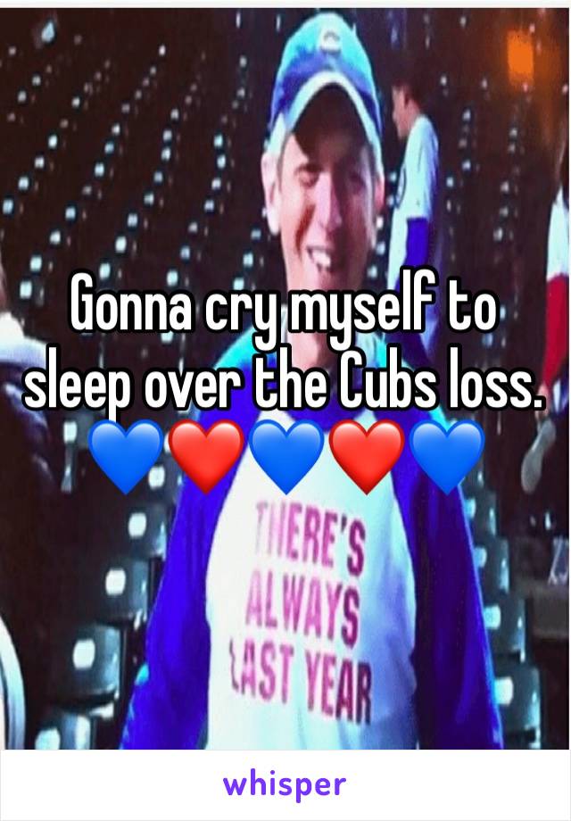 Gonna cry myself to sleep over the Cubs loss. 💙❤️💙❤️💙