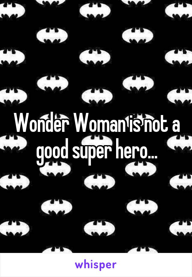 Wonder Woman is not a good super hero...