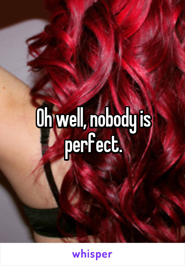 Oh well, nobody is perfect.