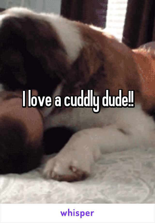I love a cuddly dude!!
