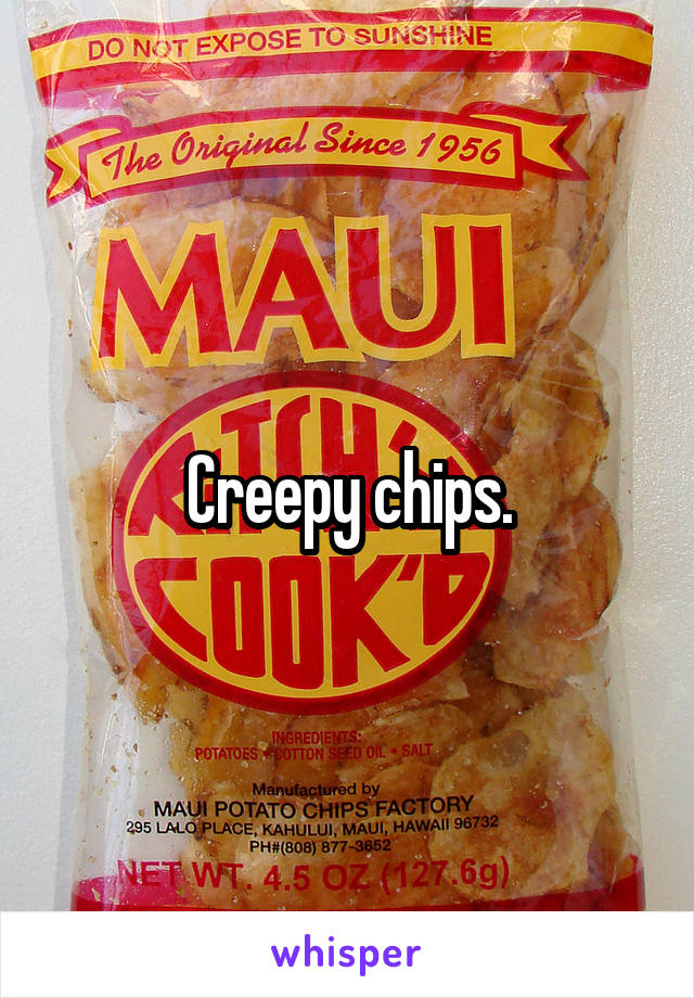 Creepy chips.