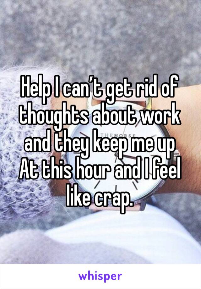 Help I can’t get rid of thoughts about work and they keep me up
At this hour and I feel like crap. 