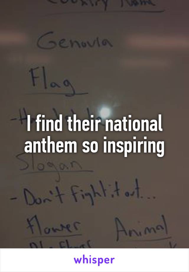 I find their national anthem so inspiring