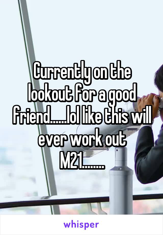 Currently on the lookout for a good friend......lol like this will ever work out
M21........