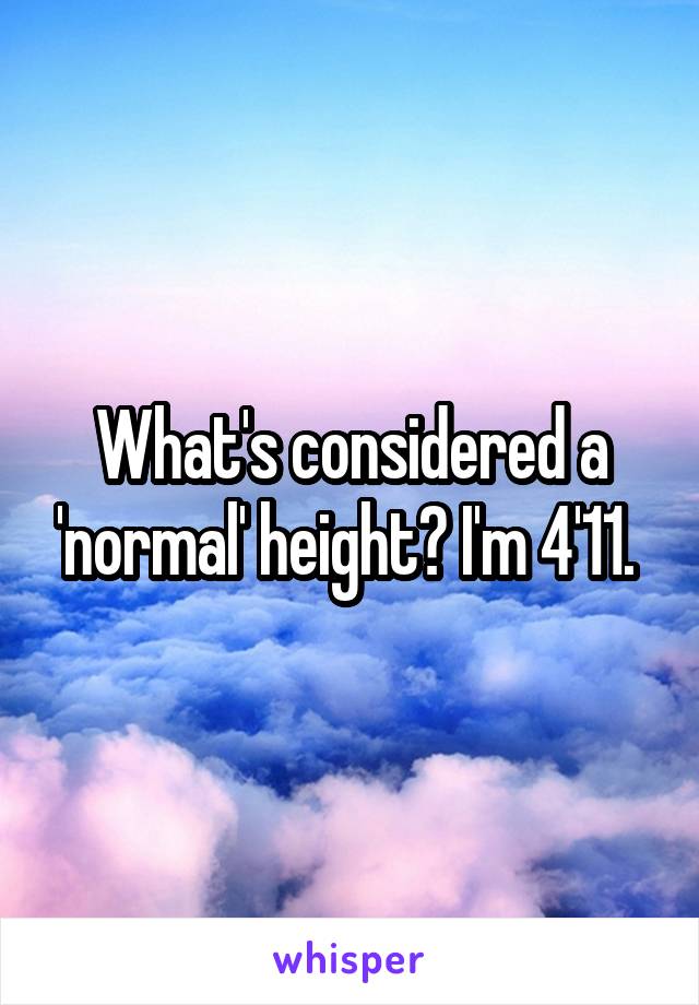 What's considered a 'normal' height? I'm 4'11. 