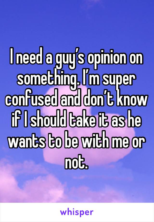 I need a guy’s opinion on something. I’m super confused and don’t know if I should take it as he wants to be with me or not. 