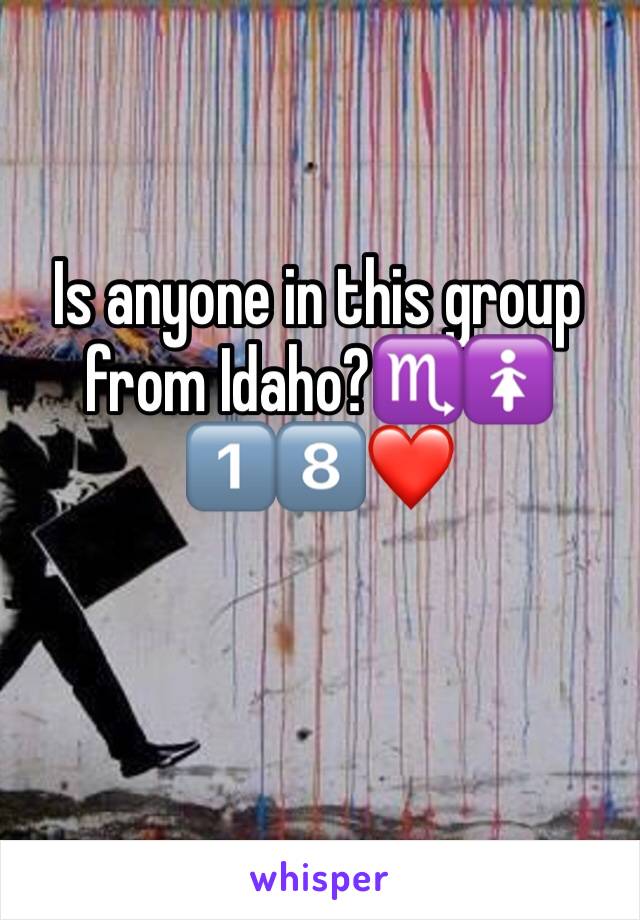 Is anyone in this group from Idaho?♏️🚺1️⃣8️⃣❤️