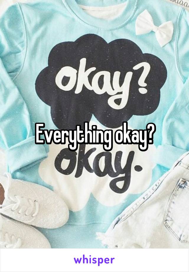 Everything okay?