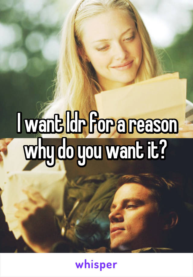 I want ldr for a reason why do you want it? 
