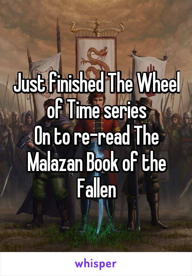 Just finished The Wheel of Time series
On to re-read The Malazan Book of the Fallen