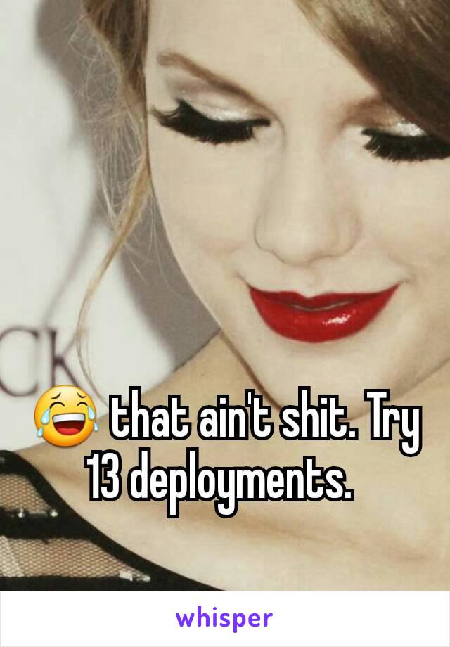 😂 that ain't shit. Try 13 deployments. 