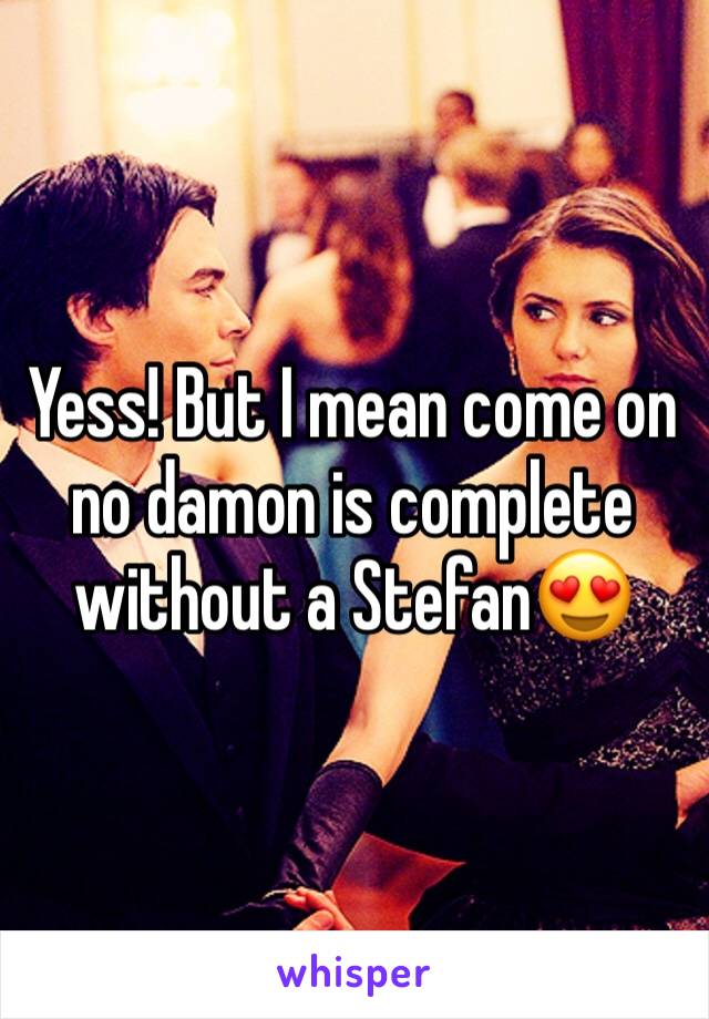 Yess! But I mean come on no damon is complete without a Stefan😍