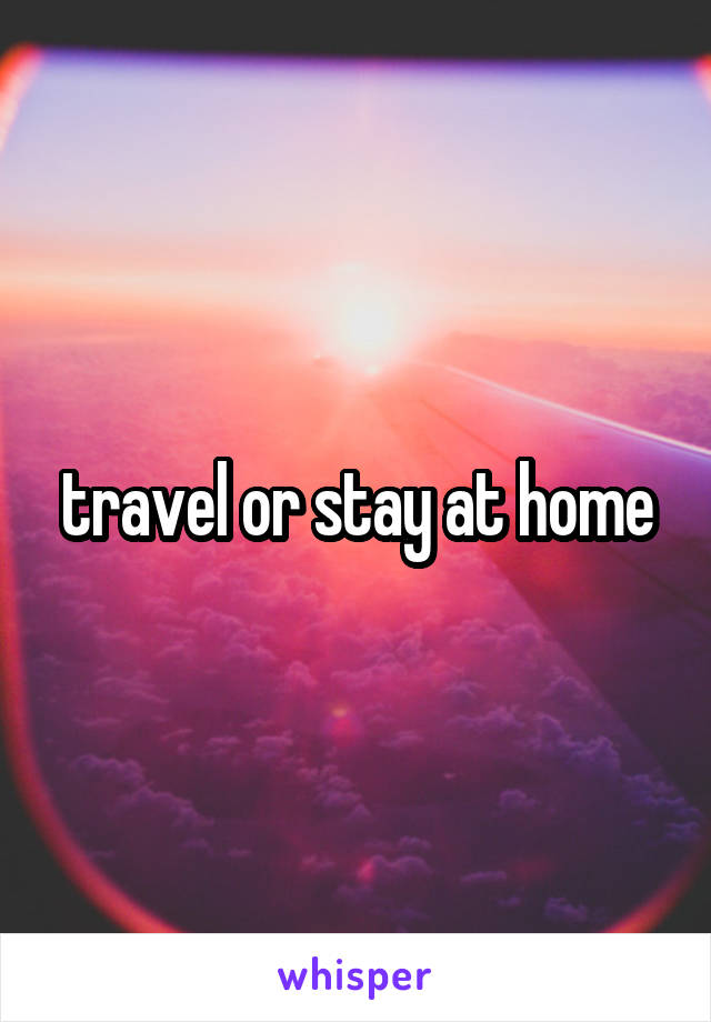 travel or stay at home