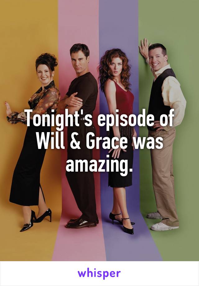 Tonight's episode of Will & Grace was amazing.