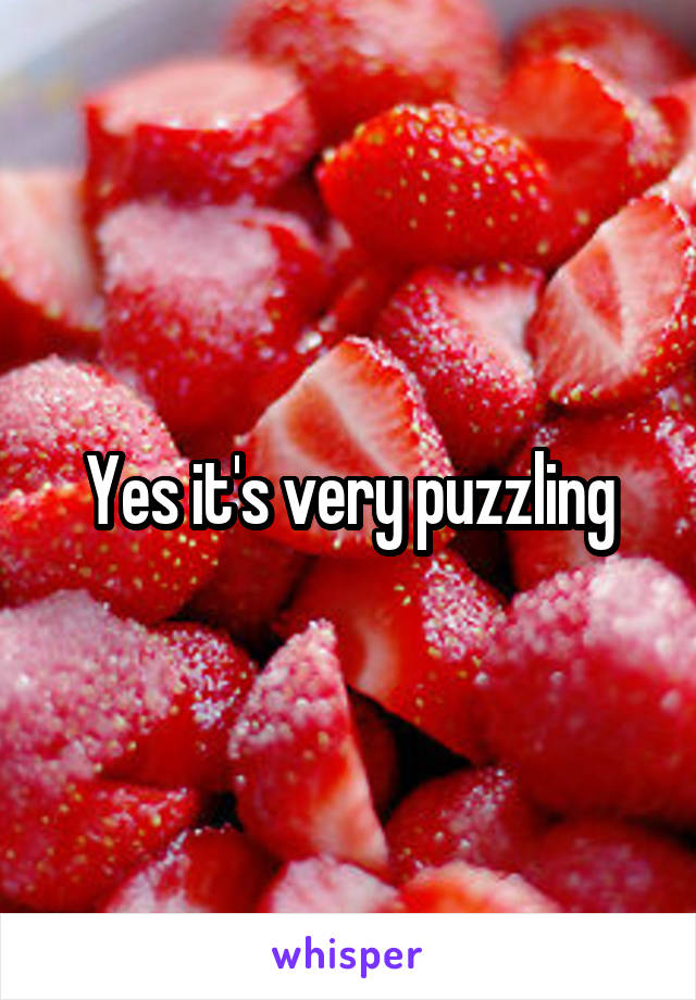 Yes it's very puzzling