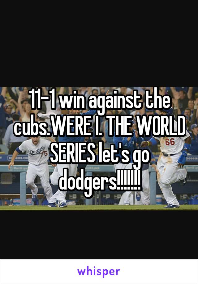 11-1 win against the cubs.WERE I. THE WORLD SERIES let's go dodgers!!!!!!!
