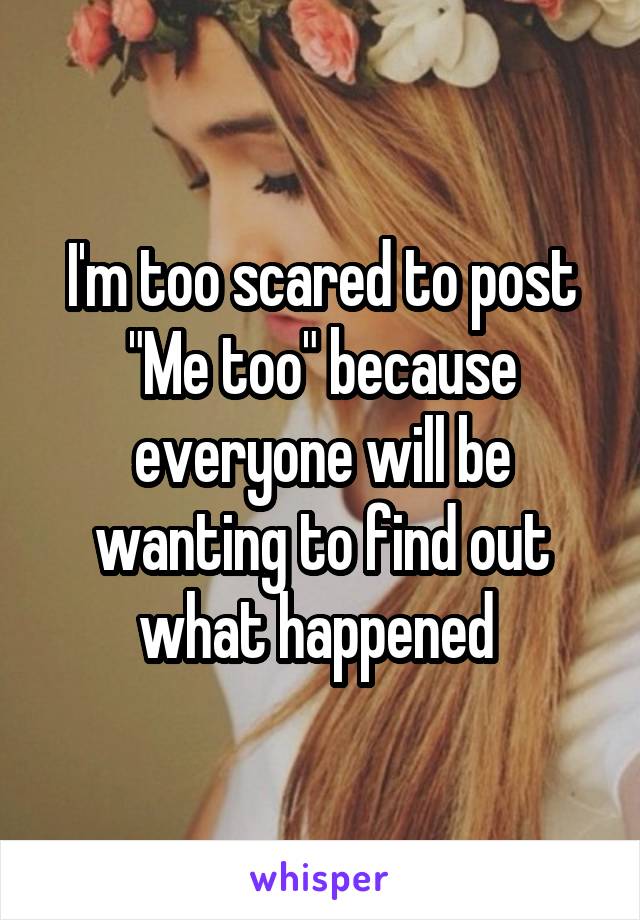 I'm too scared to post "Me too" because everyone will be wanting to find out what happened 