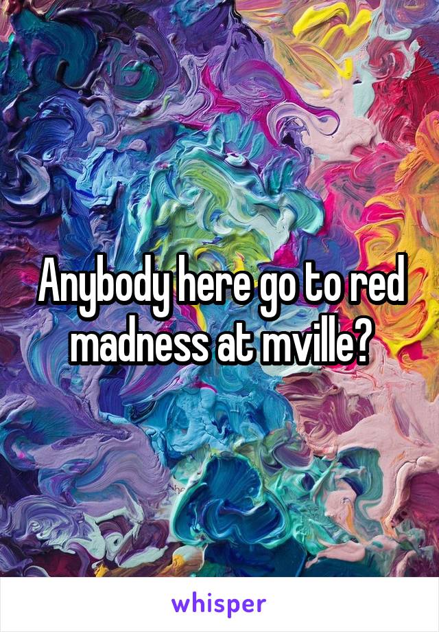 Anybody here go to red madness at mville?