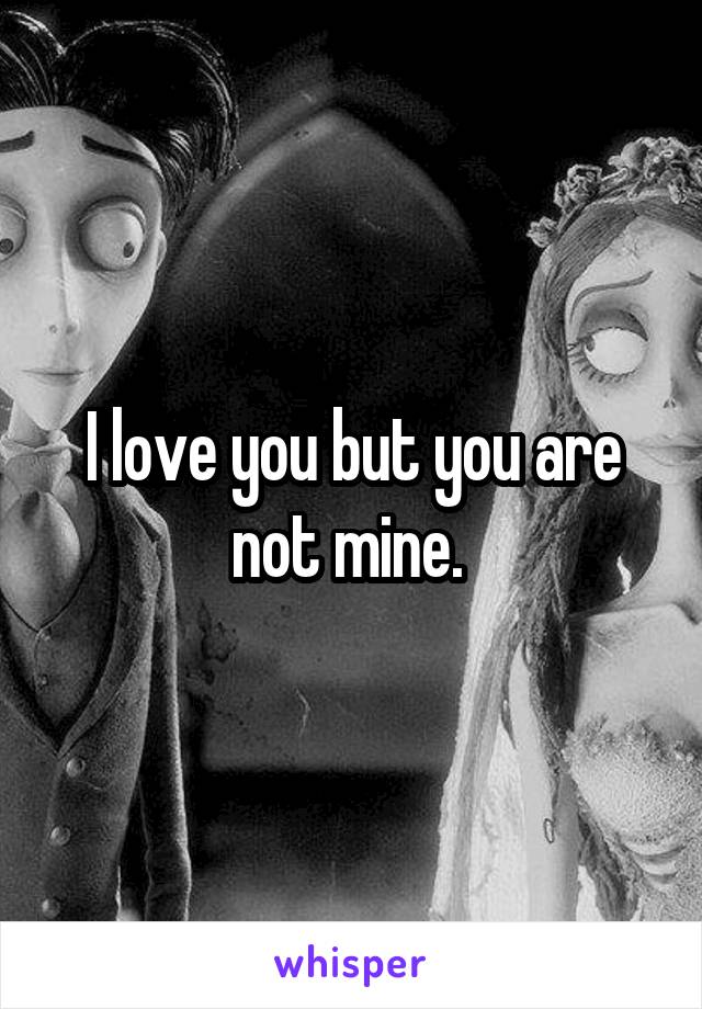 I love you but you are not mine. 