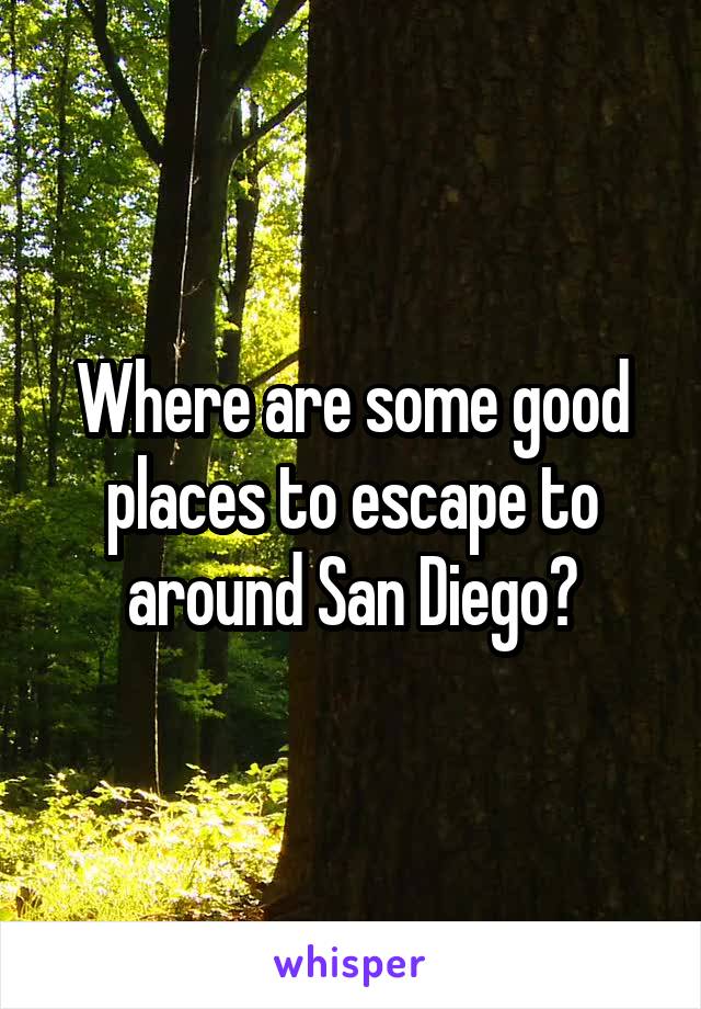 Where are some good places to escape to around San Diego?