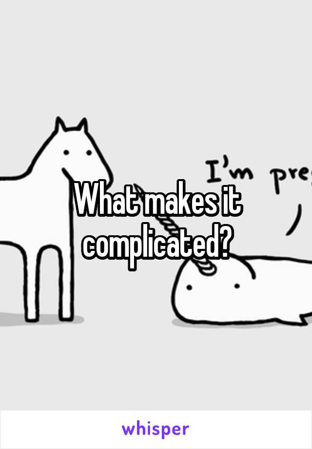 What makes it complicated?