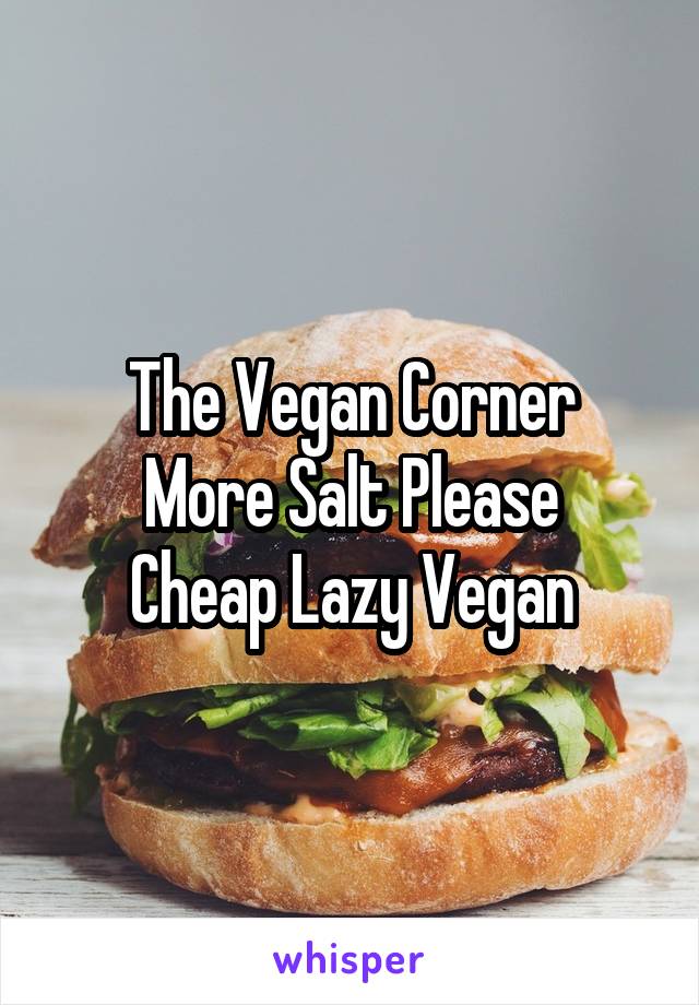 The Vegan Corner
More Salt Please
Cheap Lazy Vegan