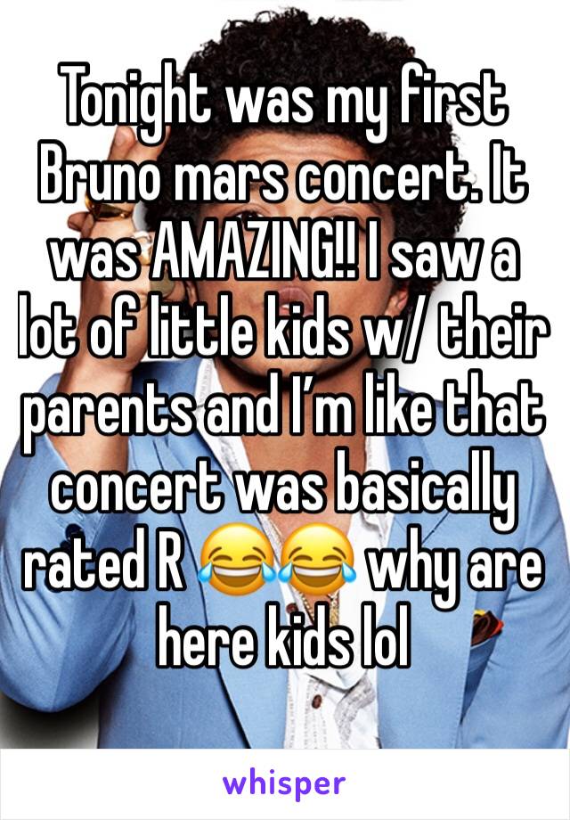 Tonight was my first Bruno mars concert. It was AMAZING!! I saw a lot of little kids w/ their parents and I’m like that concert was basically rated R 😂😂 why are here kids lol