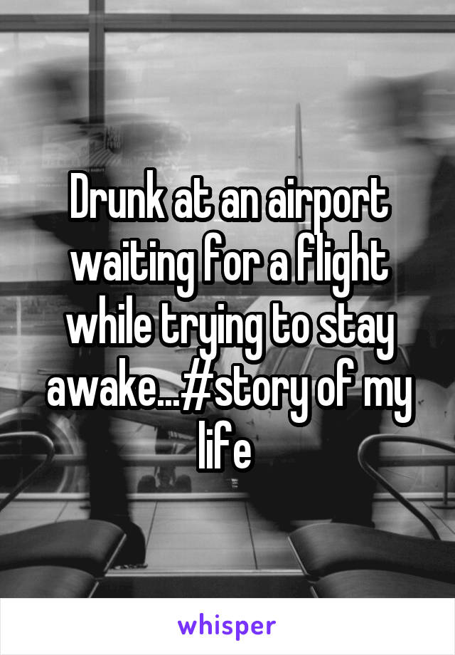 Drunk at an airport waiting for a flight while trying to stay awake...#story of my life 