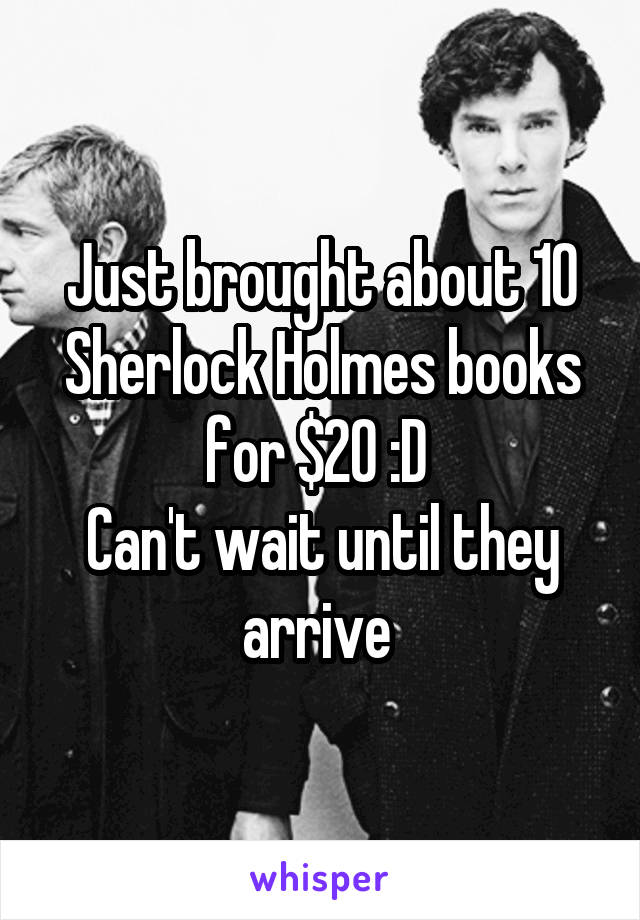 Just brought about 10 Sherlock Holmes books for $20 :D 
Can't wait until they arrive 