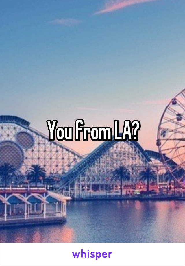 You from LA?