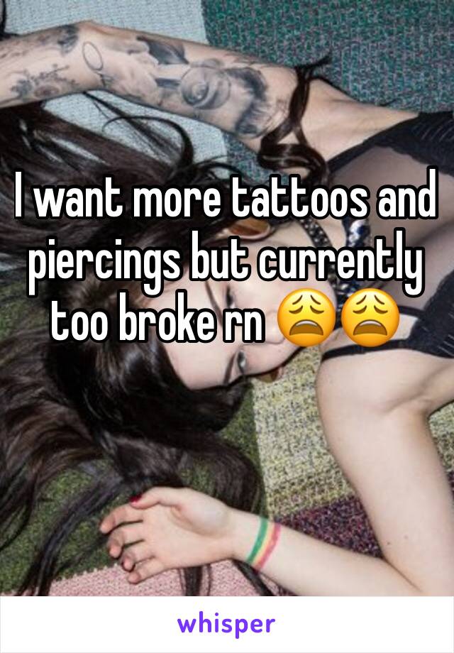 I want more tattoos and piercings but currently too broke rn 😩😩