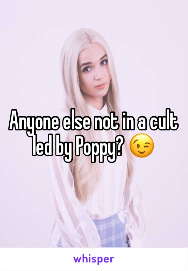 Anyone else not in a cult led by Poppy? 😉