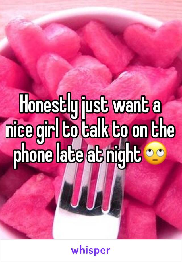 Honestly just want a nice girl to talk to on the phone late at night🙄