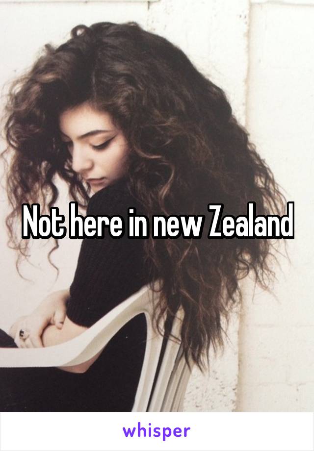 Not here in new Zealand