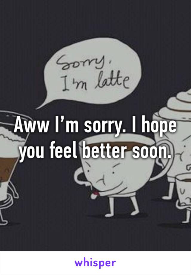 Aww I’m sorry. I hope you feel better soon. 