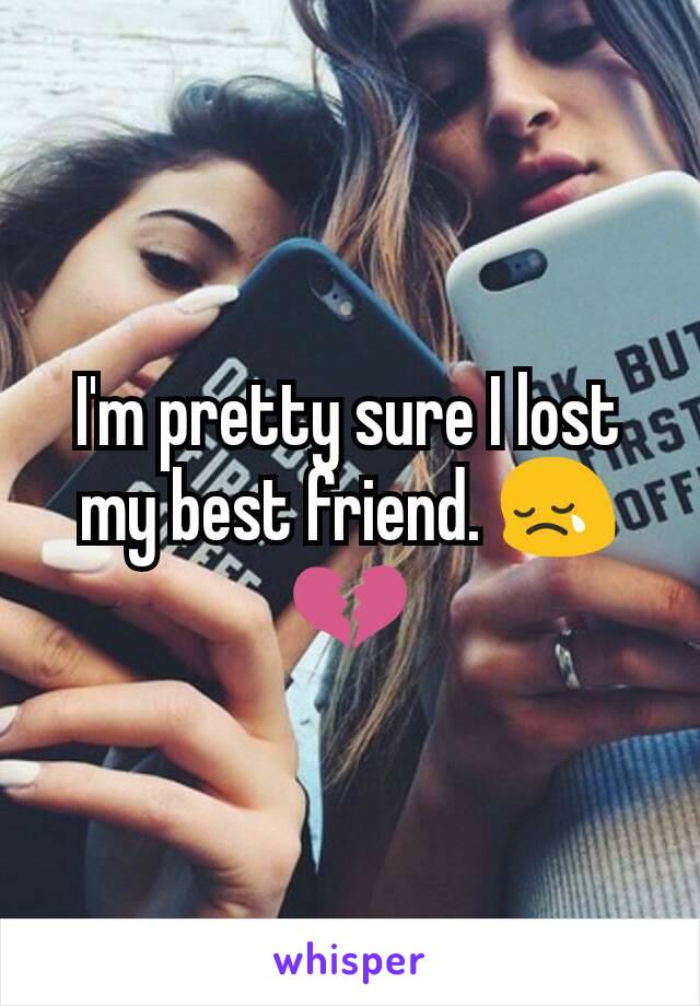 I'm pretty sure I lost my best friend. 😢💔